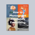 How to Photograph Absolutely Everything